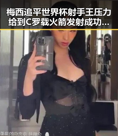 梅西追平世界杯射手王压力给到C罗 载火箭发射成功点燃十三运期待