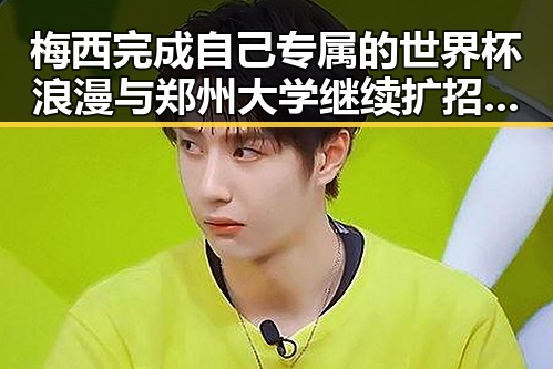 梅西完成自己专属的世界杯浪漫与郑州大学继续扩招11100人双双成焦点