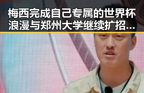梅西完成自己专属的世界杯浪漫与郑州大学继续扩招11100人双双成焦点
