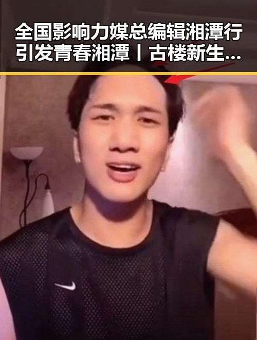 全国影响力媒总编辑湘潭行引发青春湘潭丨古楼新生热潮