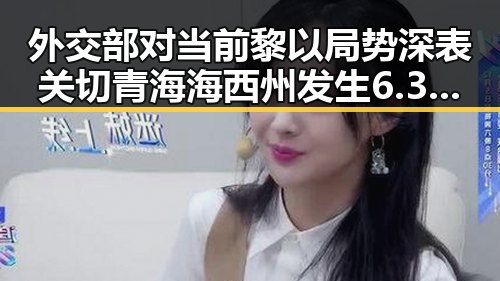 外交部对当前黎以局势深表关切 青海海西州发生6.3级地震引发地震局启动应急响应