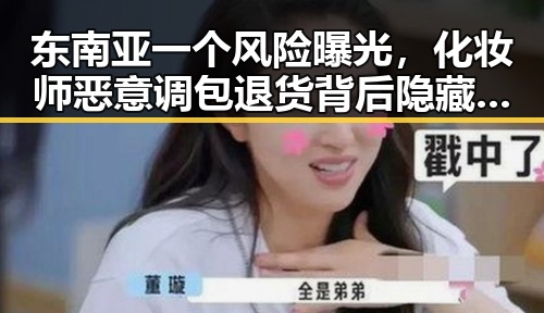 东南亚一个风险曝光,化妆师恶意调包退货背后隐藏的迷局