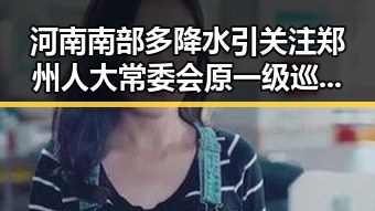 河南南部多降水引关注郑州人大常委会原一级巡视员王广灿被开除党籍引发新讨论