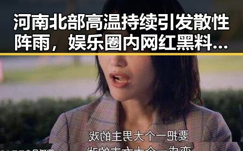 河南北部高温持续引发散性阵雨,娱乐圈内网红黑料也难掩风云变幻