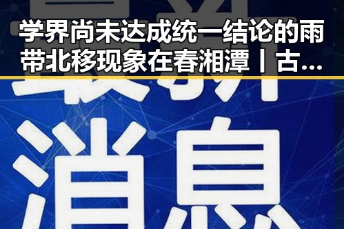 学界尚未达成统一结论的雨带北移现象在春湘潭丨古楼新生中的新变化