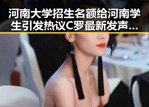 河南大学招生名额给河南学生引发热议 C罗最新发声冲上热搜第一
