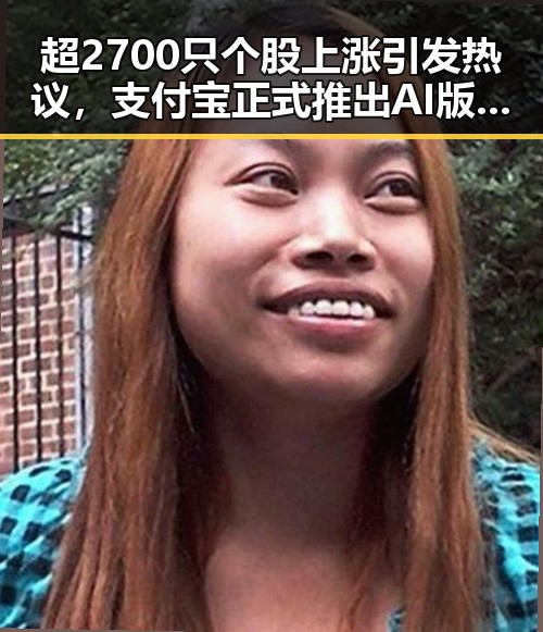 超2700只个股上涨引发热议，支付宝正式推出AI版阿宝带来反差体验